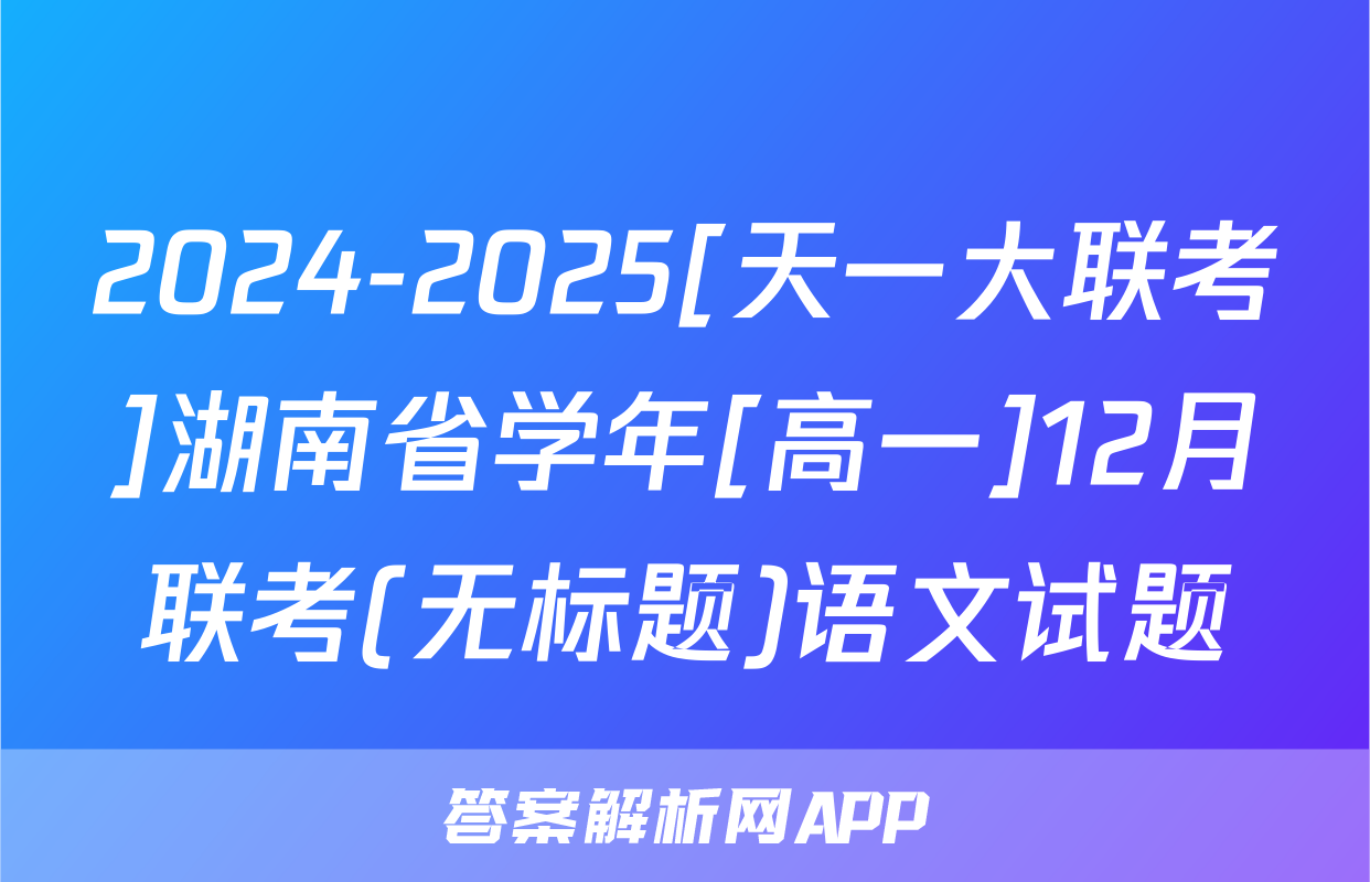 2024-2025[天一大联考]湖南省学年[高一]12月联考(无标题)语文试题