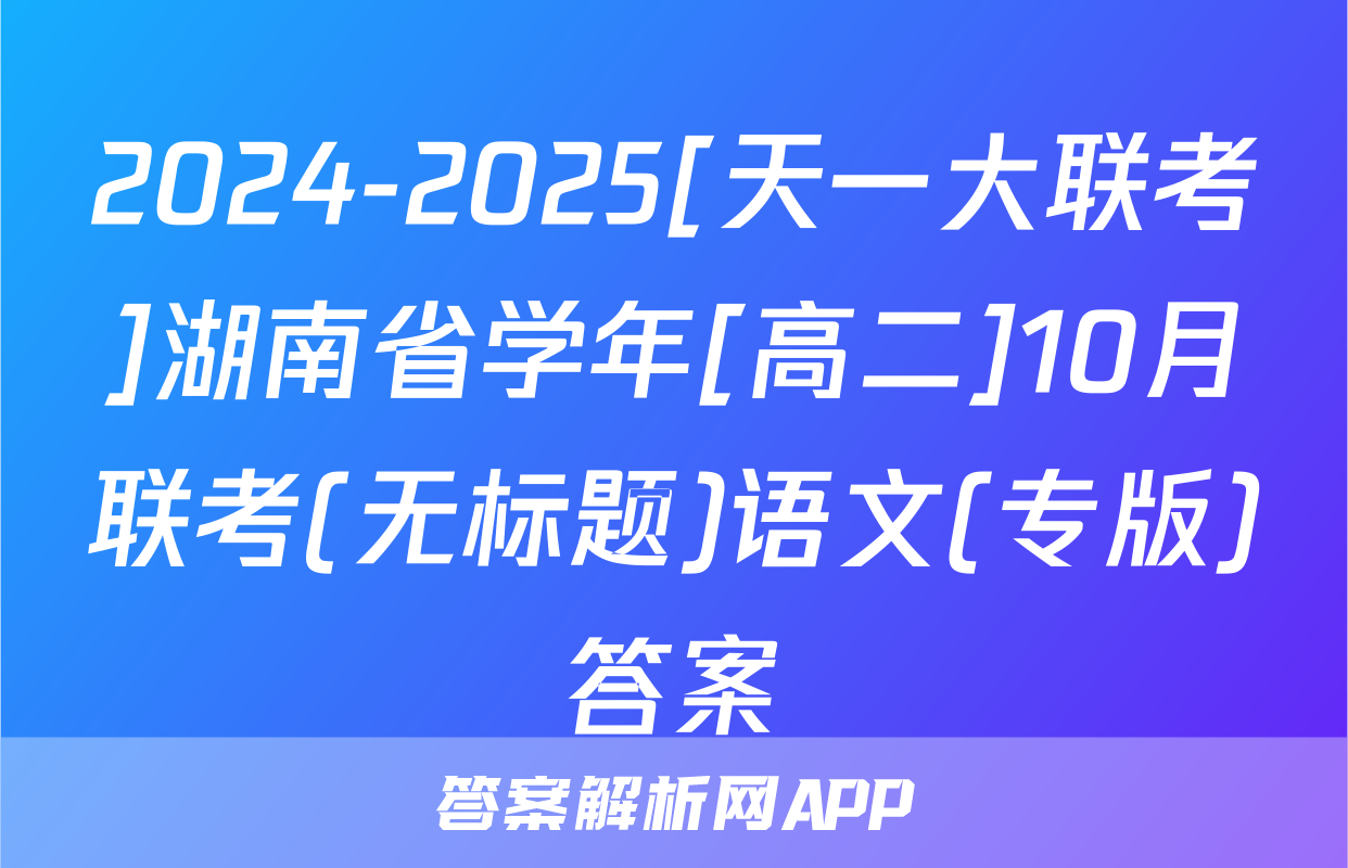 2024-2025[天一大联考]湖南省学年[高二]10月联考(无标题)语文(专版)答案