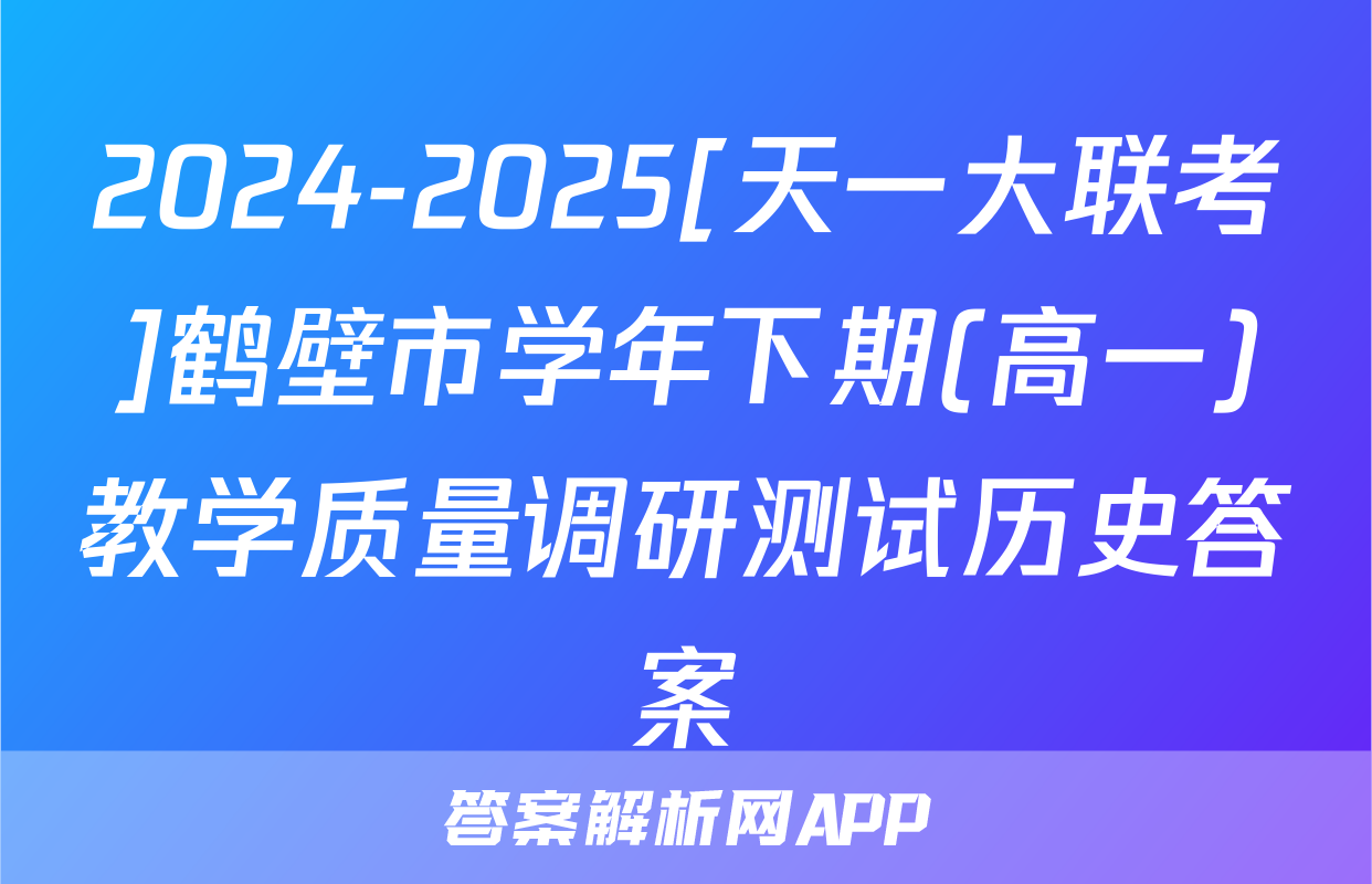 2024-2025[天一大联考]鹤壁市学年下期(高一)教学质量调研测试历史答案