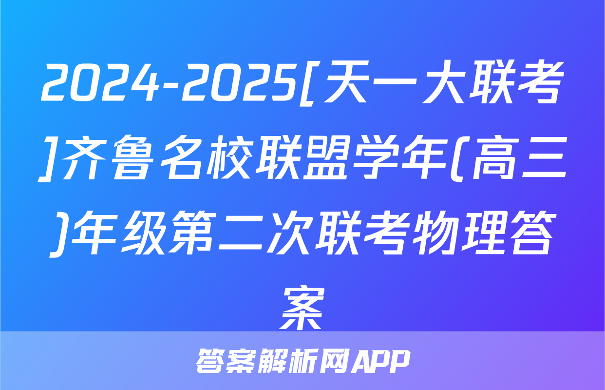 2024-2025[天一大联考]齐鲁名校联盟学年(高三)年级第二次联考物理答案