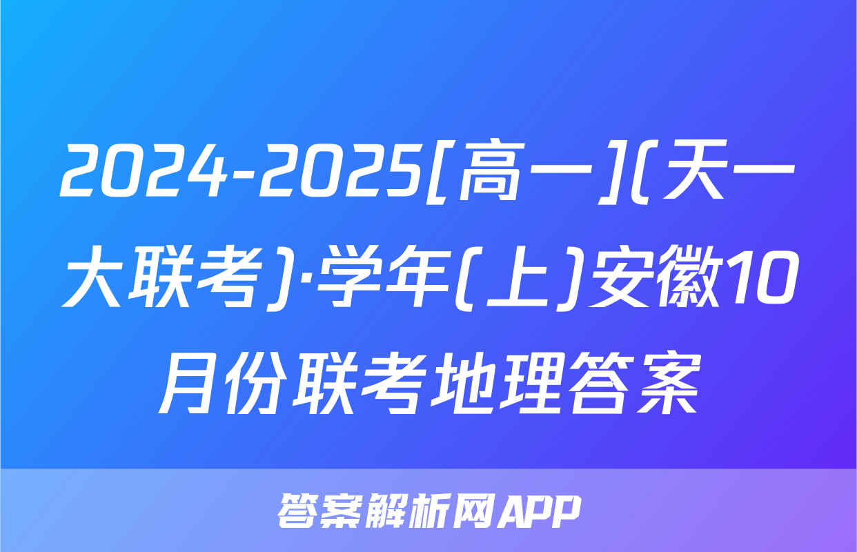 2024-2025[高一](天一大联考)·学年(上)安徽10月份联考地理答案