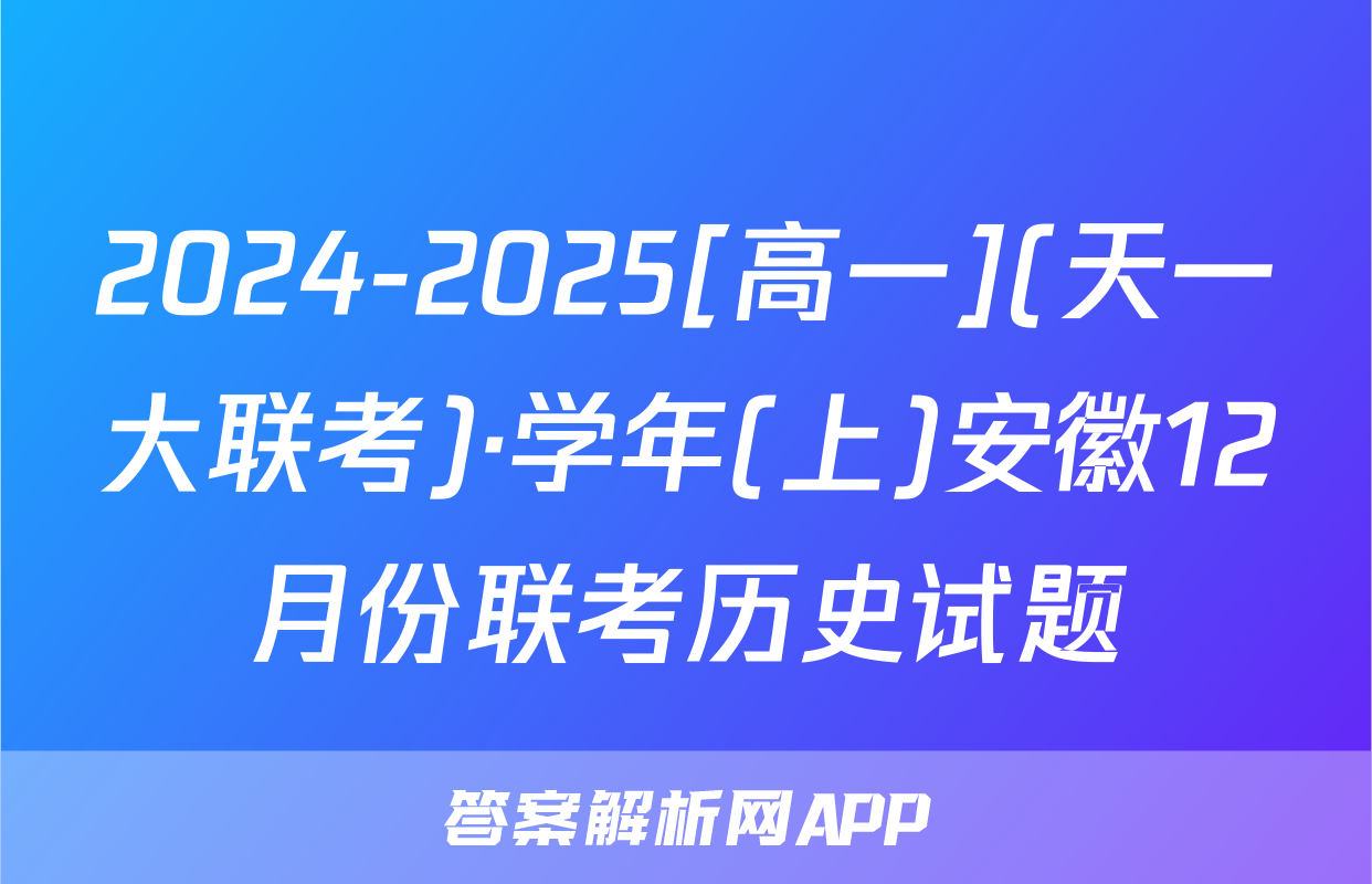 2024-2025[高一](天一大联考)·学年(上)安徽12月份联考历史试题