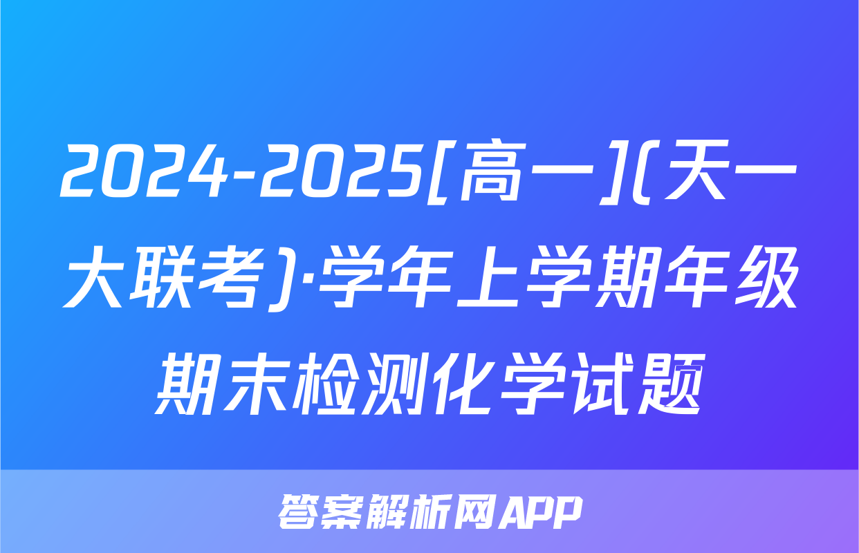 2024-2025[高一](天一大联考)·学年上学期年级期末检测化学试题