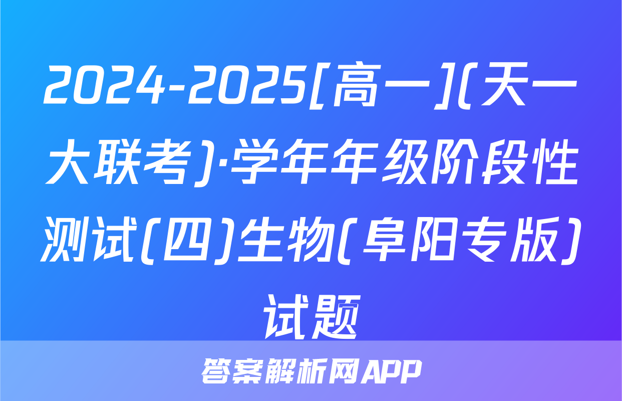 2024-2025[高一](天一大联考)·学年年级阶段性测试(四)生物(阜阳专版)试题