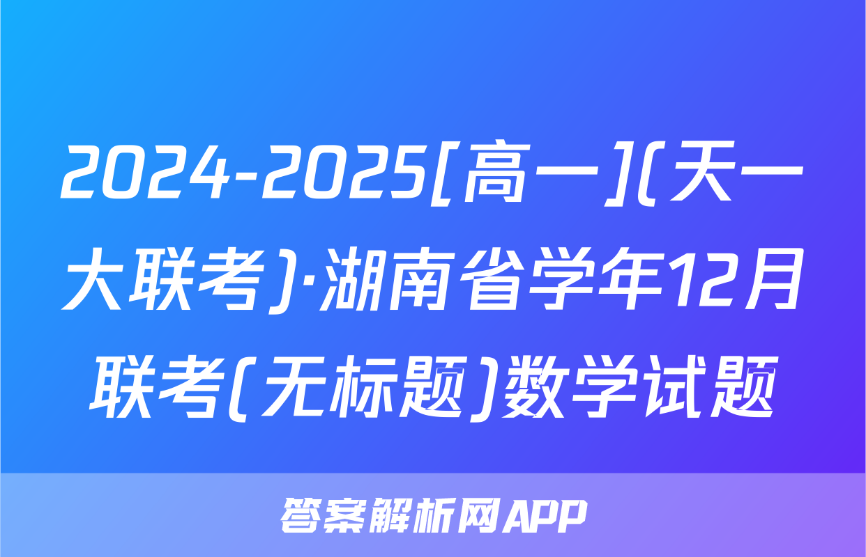 2024-2025[高一](天一大联考)·湖南省学年12月联考(无标题)数学试题