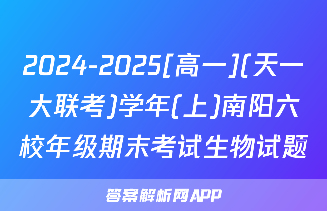 2024-2025[高一](天一大联考)学年(上)南阳六校年级期末考试生物试题