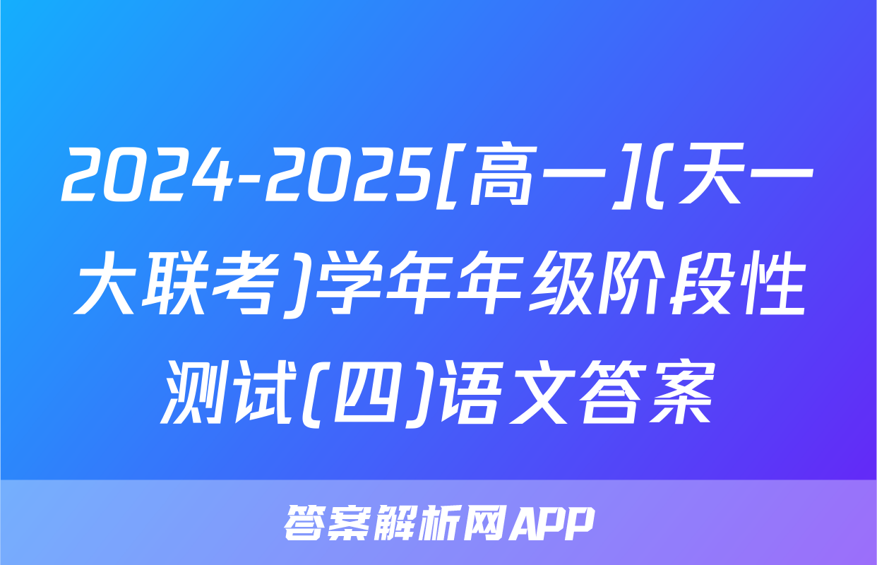 2024-2025[高一](天一大联考)学年年级阶段性测试(四)语文答案