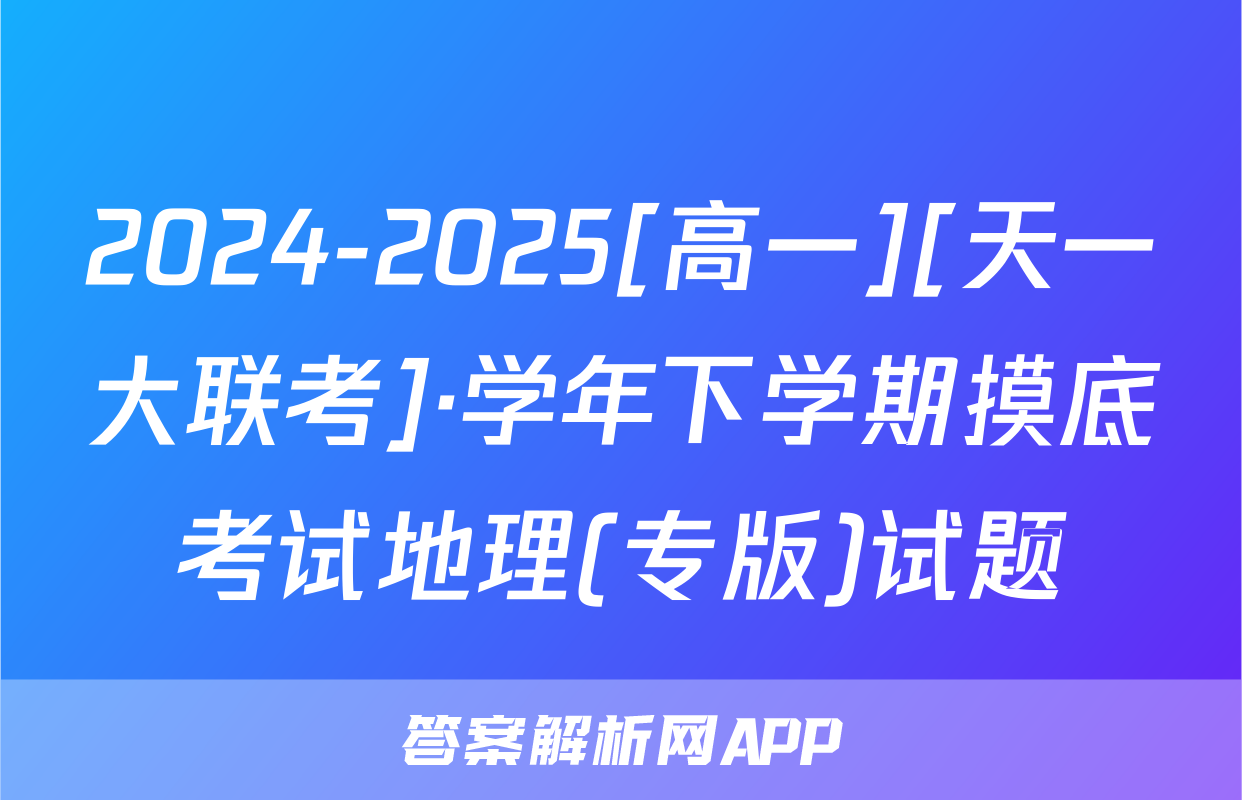 2024-2025[高一][天一大联考]·学年下学期摸底考试地理(专版)试题
