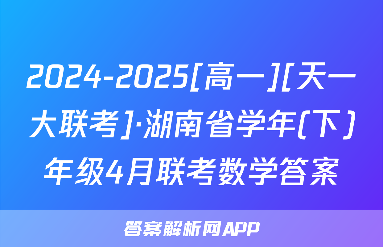 2024-2025[高一][天一大联考]·湖南省学年(下)年级4月联考数学答案