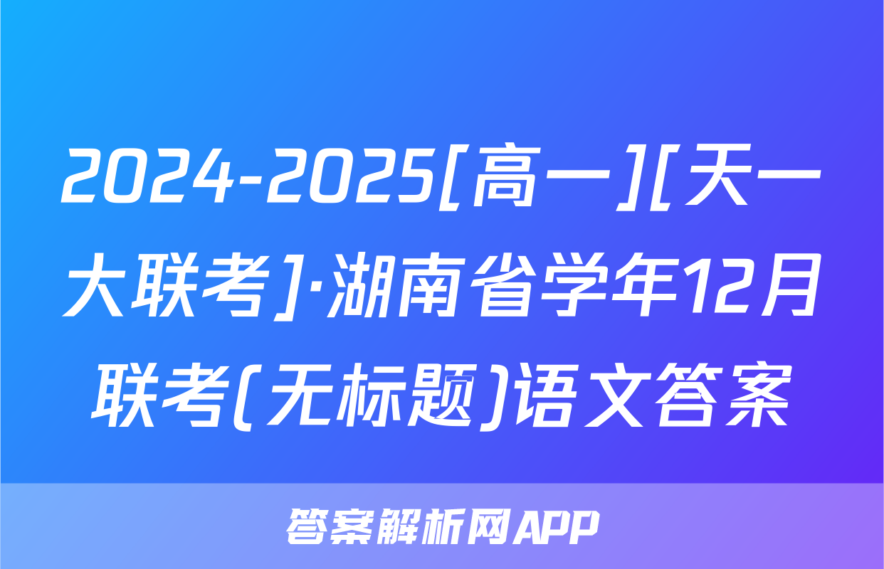 2024-2025[高一][天一大联考]·湖南省学年12月联考(无标题)语文答案
