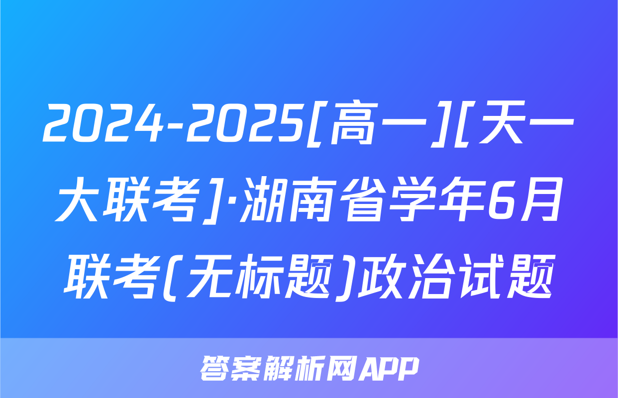 2024-2025[高一][天一大联考]·湖南省学年6月联考(无标题)政治试题