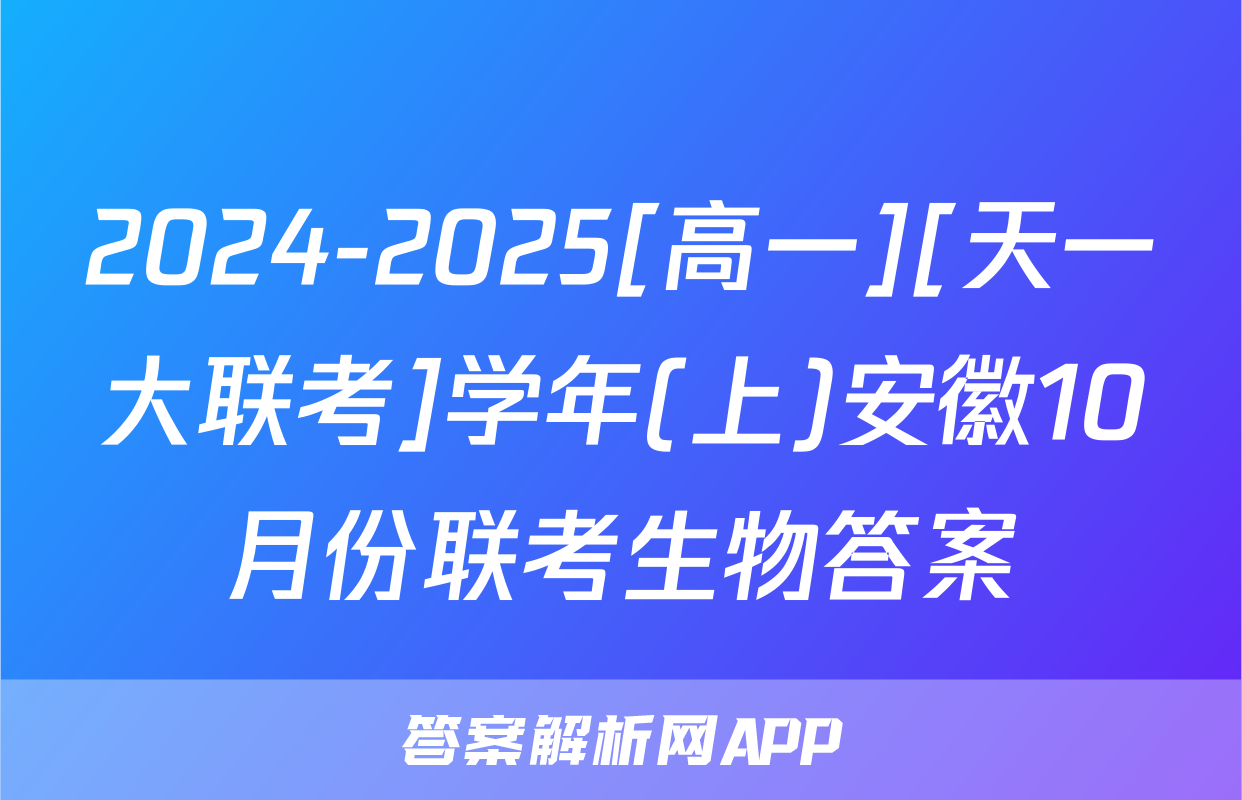 2024-2025[高一][天一大联考]学年(上)安徽10月份联考生物答案
