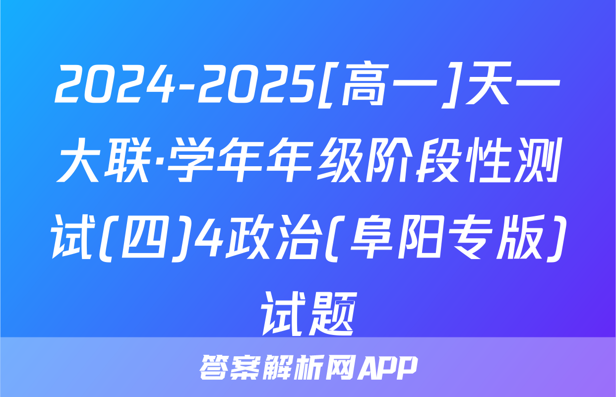 2024-2025[高一]天一大联·学年年级阶段性测试(四)4政治(阜阳专版)试题