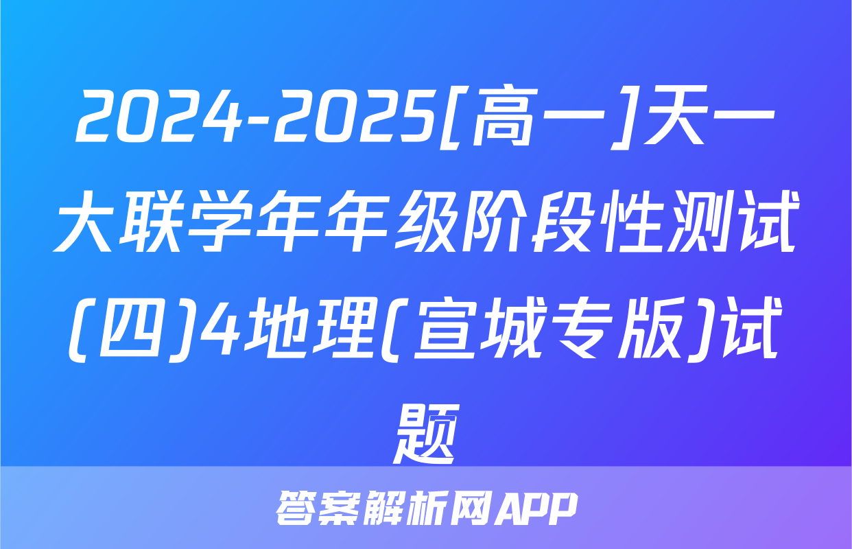 2024-2025[高一]天一大联学年年级阶段性测试(四)4地理(宣城专版)试题