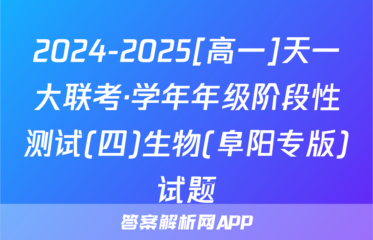 2024-2025[高一]天一大联考·学年年级阶段性测试(四)生物(阜阳专版)试题