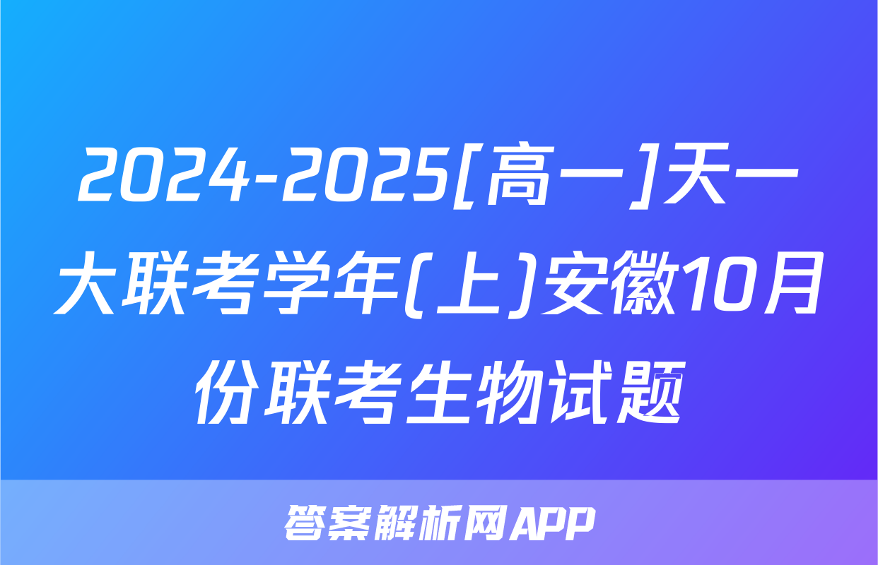 2024-2025[高一]天一大联考学年(上)安徽10月份联考生物试题