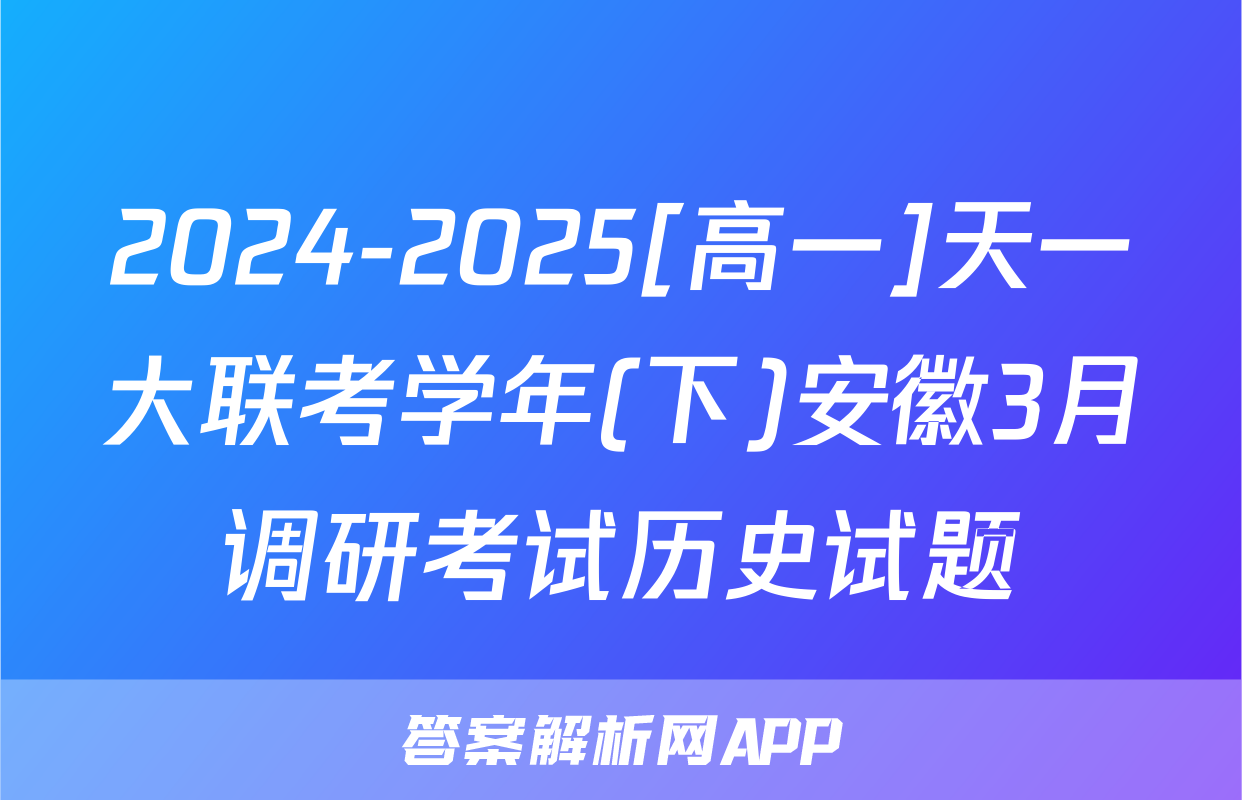2024-2025[高一]天一大联考学年(下)安徽3月调研考试历史试题