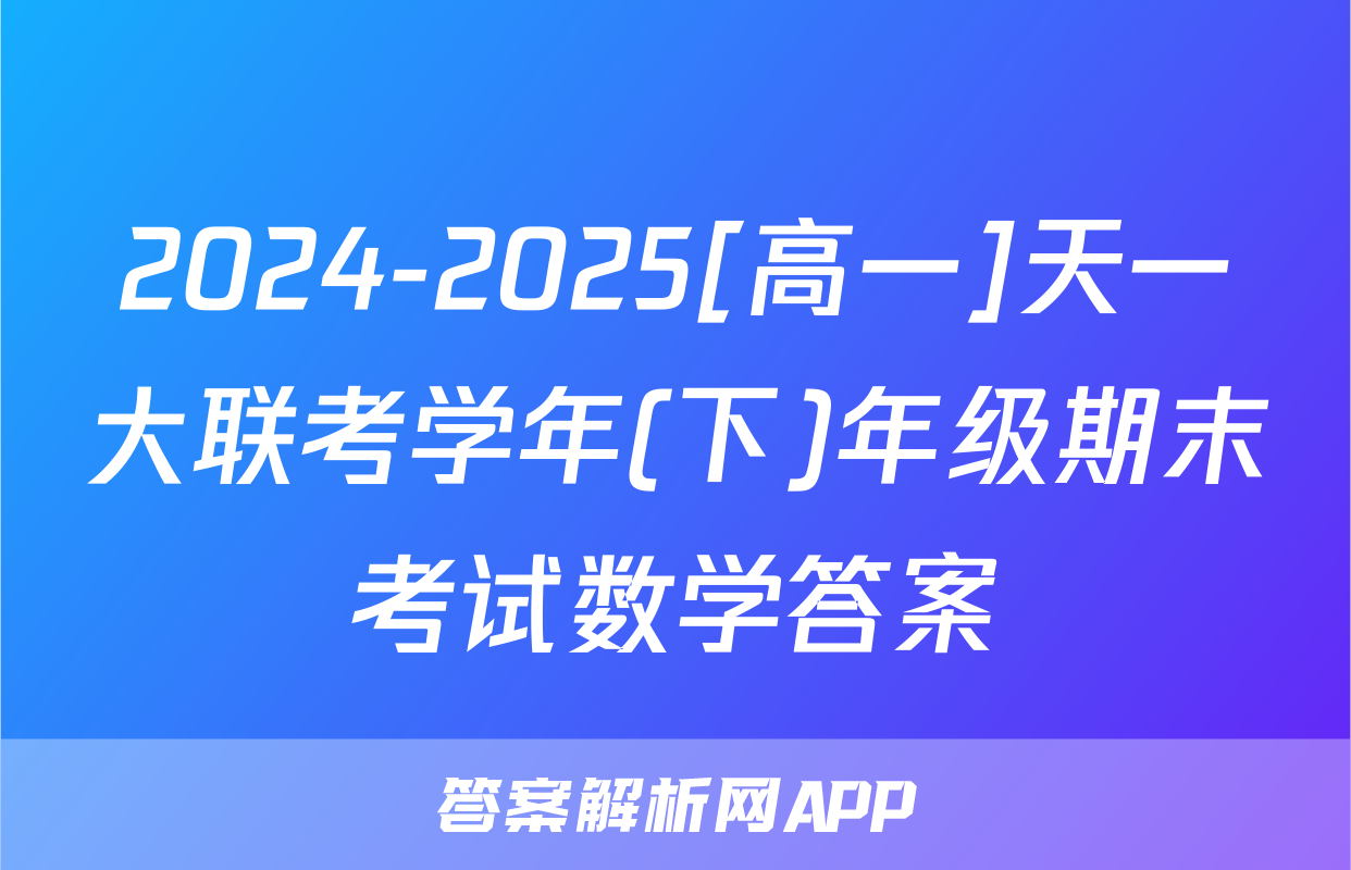 2024-2025[高一]天一大联考学年(下)年级期末考试数学答案