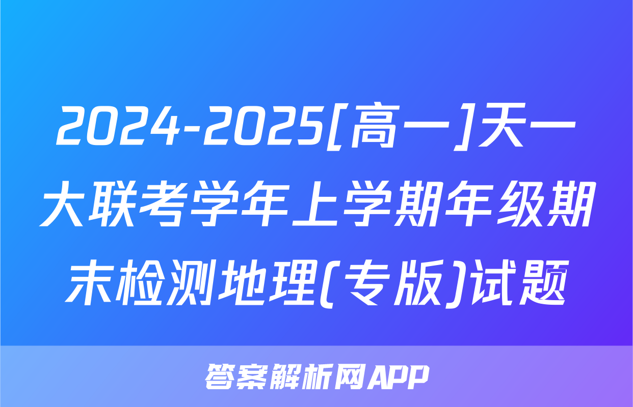 2024-2025[高一]天一大联考学年上学期年级期末检测地理(专版)试题