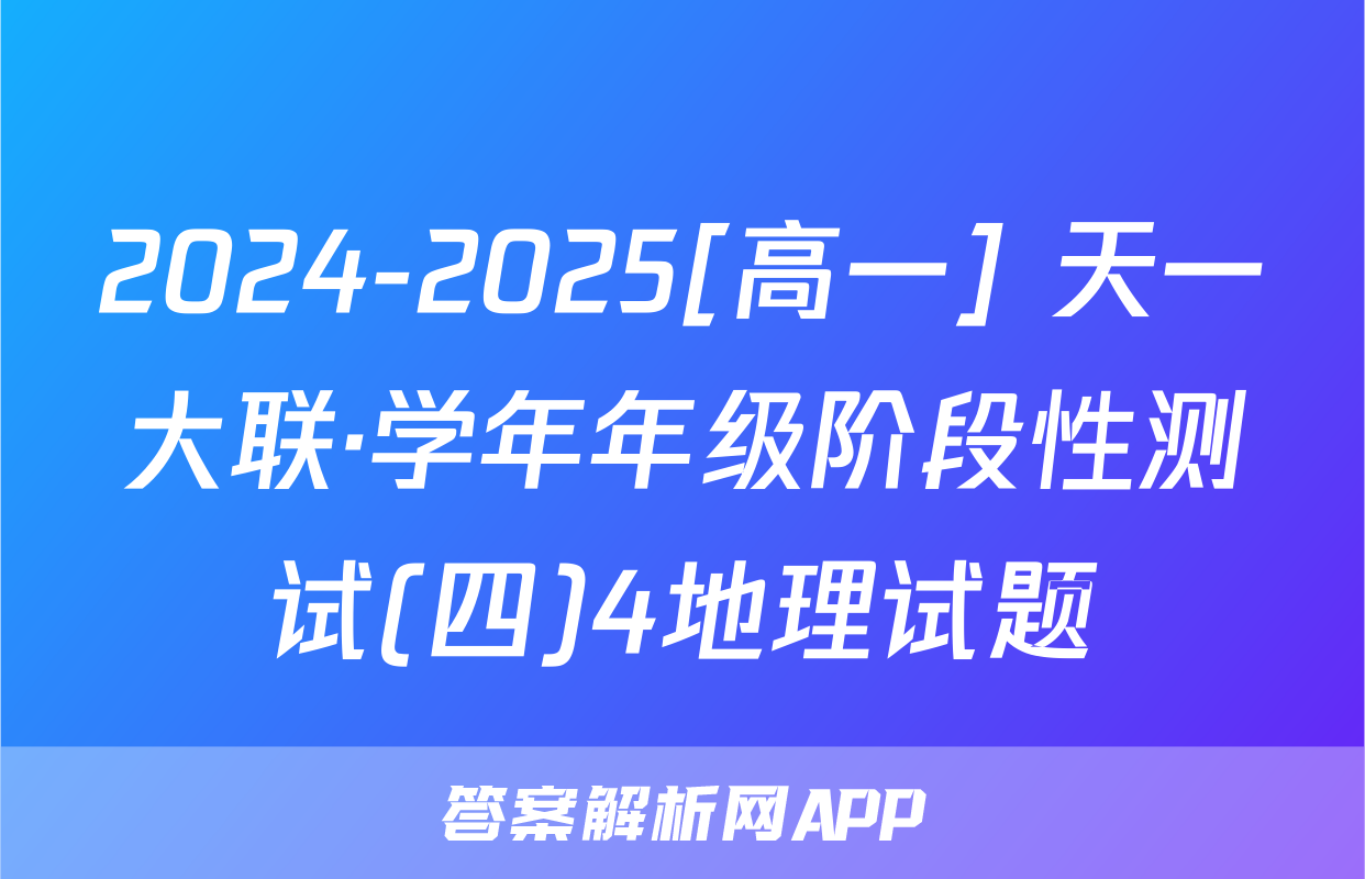 2024-2025[高一] 天一大联·学年年级阶段性测试(四)4地理试题