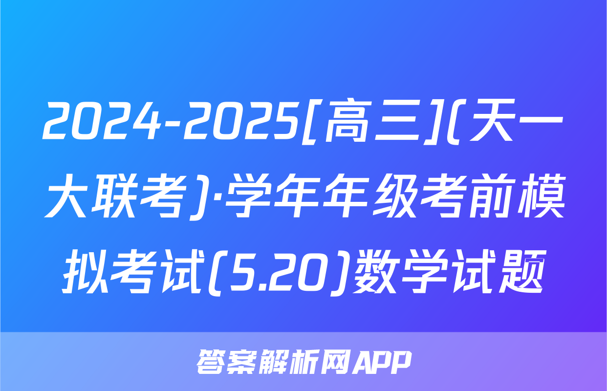 2024-2025[高三](天一大联考)·学年年级考前模拟考试(5.20)数学试题