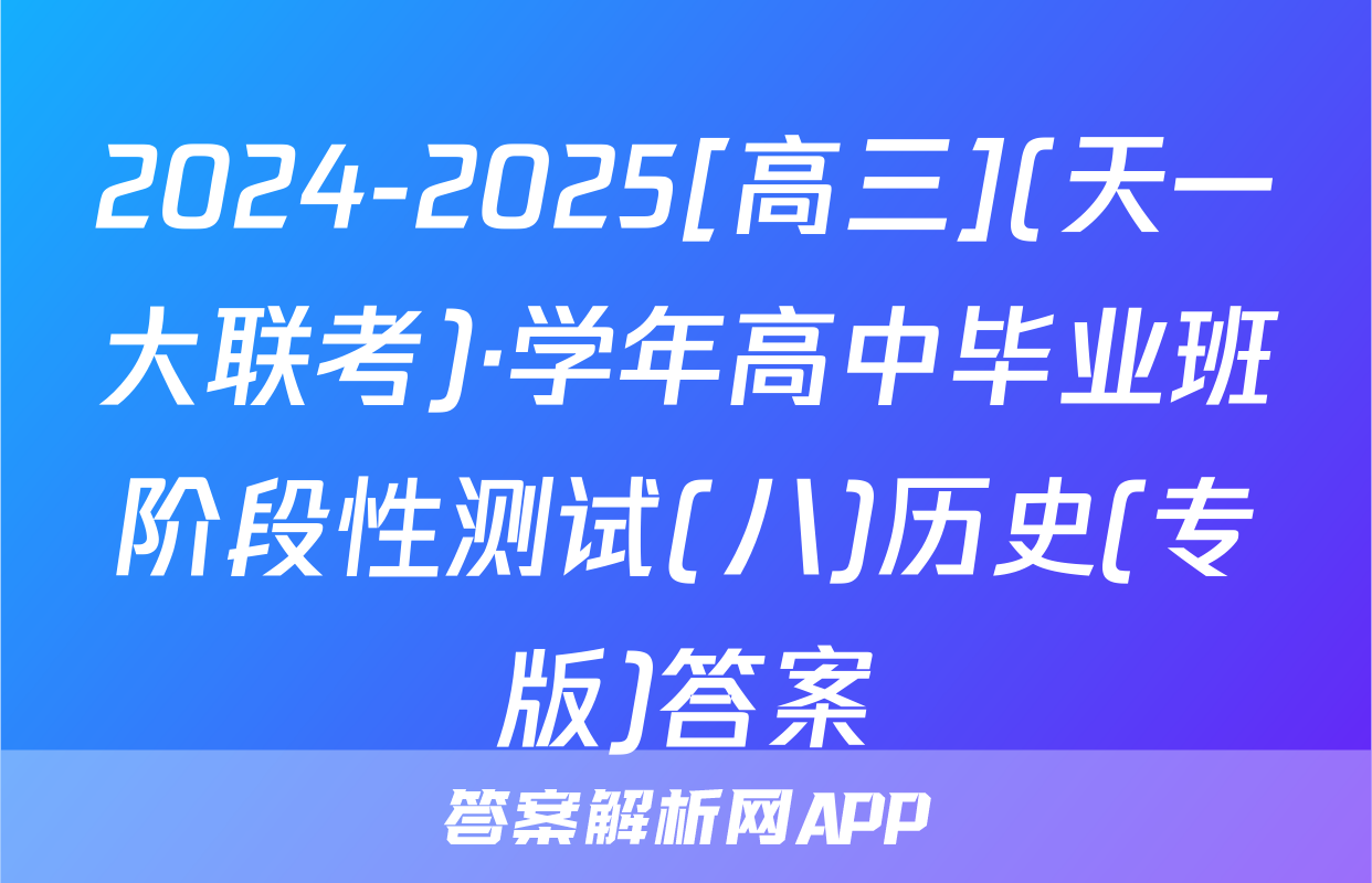 2024-2025[高三](天一大联考)·学年高中毕业班阶段性测试(八)历史(专版)答案