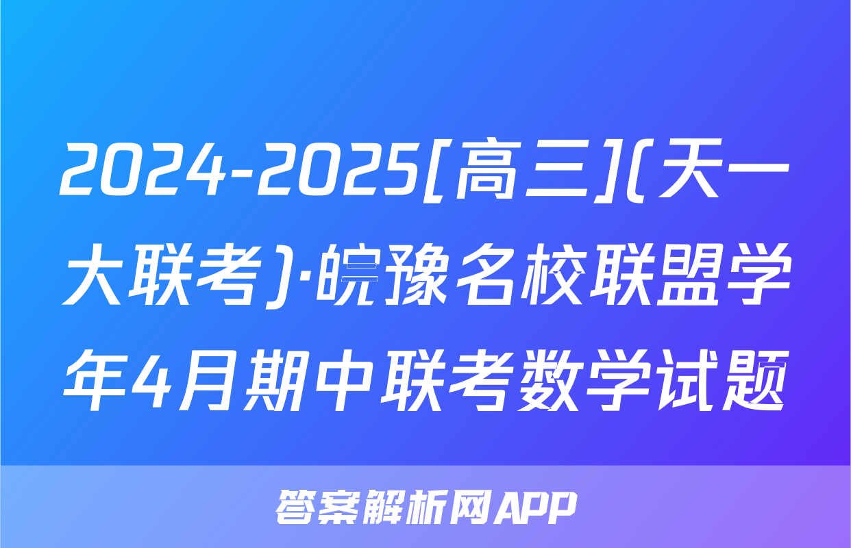 2024-2025[高三](天一大联考)·皖豫名校联盟学年4月期中联考数学试题