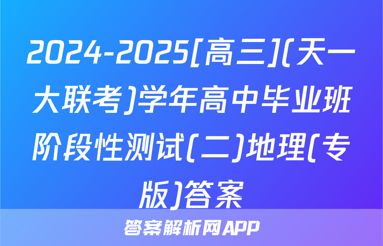 2024-2025[高三](天一大联考)学年高中毕业班阶段性测试(二)地理(专版)答案