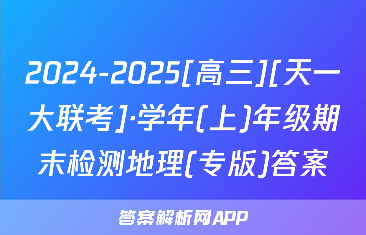 2024-2025[高三][天一大联考]·学年(上)年级期末检测地理(专版)答案