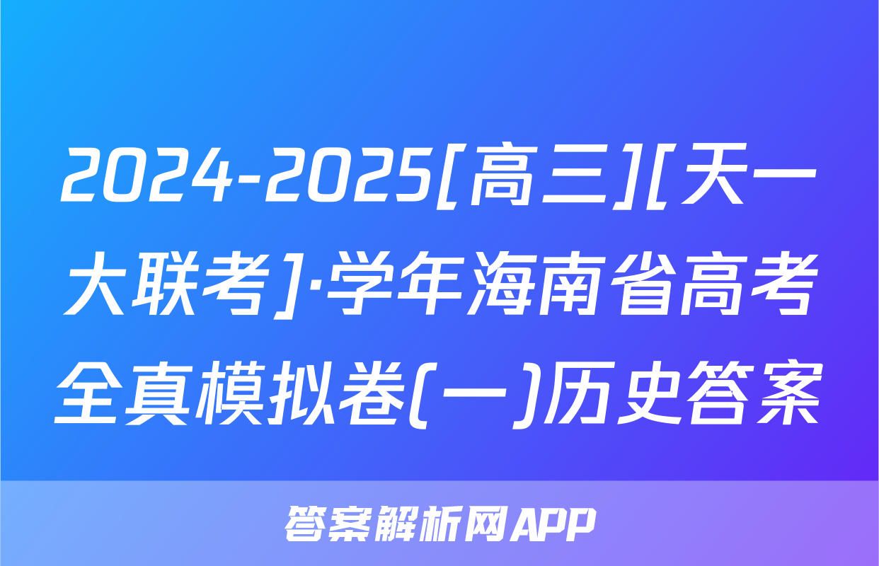 2024-2025[高三][天一大联考]·学年海南省高考全真模拟卷(一)历史答案