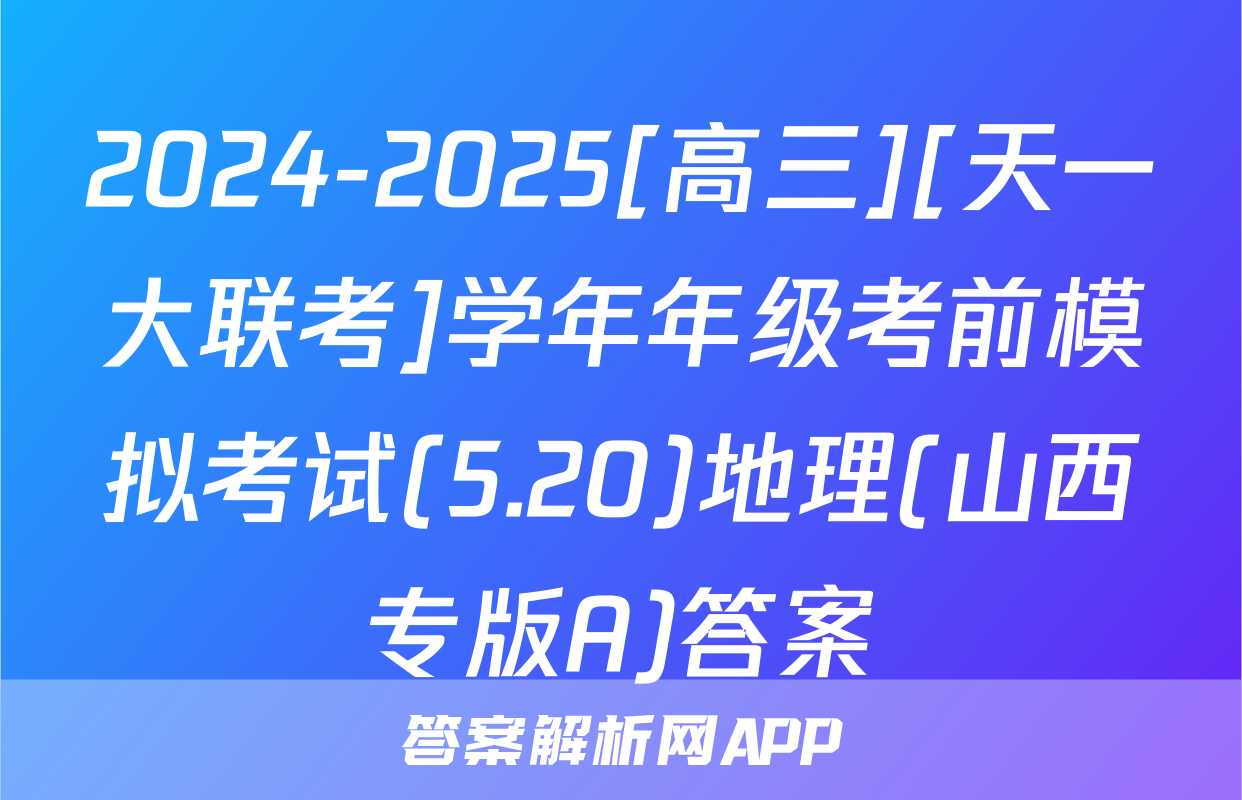 2024-2025[高三][天一大联考]学年年级考前模拟考试(5.20)地理(山西专版A)答案