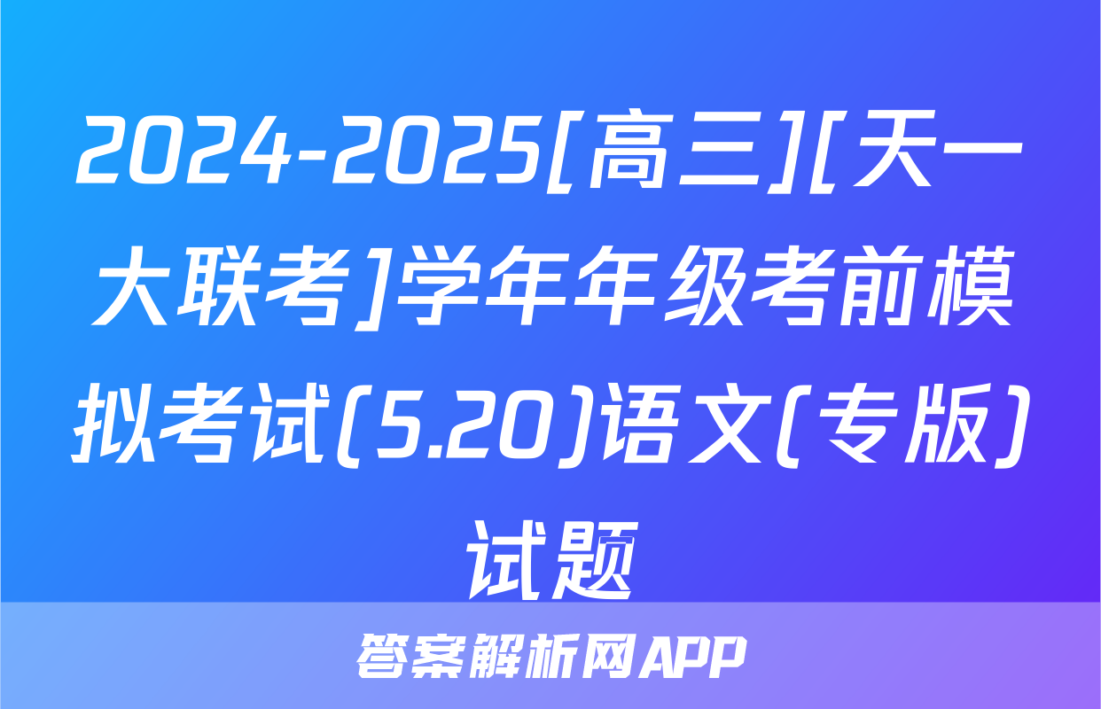 2024-2025[高三][天一大联考]学年年级考前模拟考试(5.20)语文(专版)试题