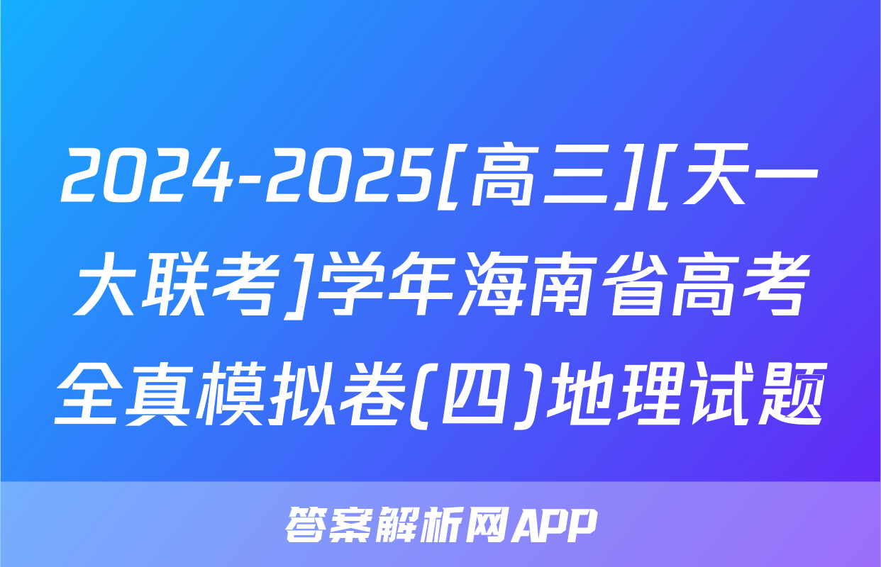 2024-2025[高三][天一大联考]学年海南省高考全真模拟卷(四)地理试题