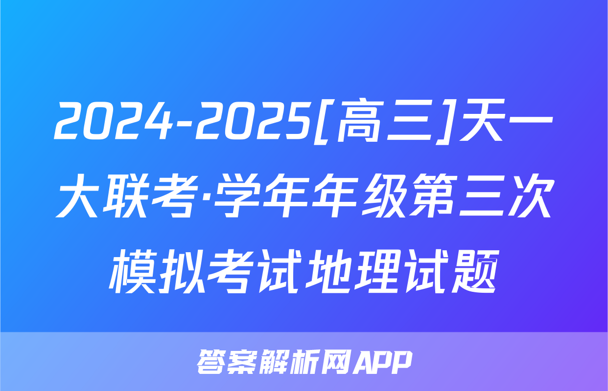 2024-2025[高三]天一大联考·学年年级第三次模拟考试地理试题