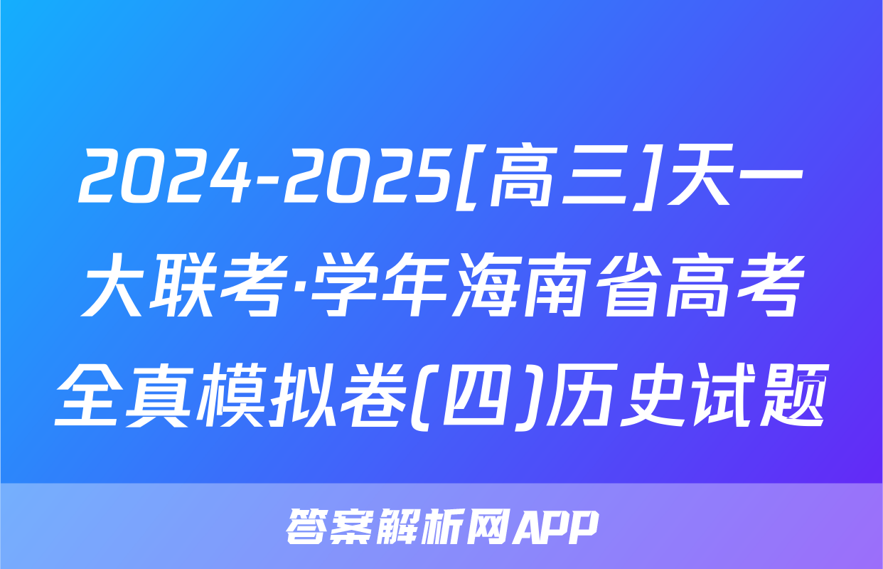 2024-2025[高三]天一大联考·学年海南省高考全真模拟卷(四)历史试题