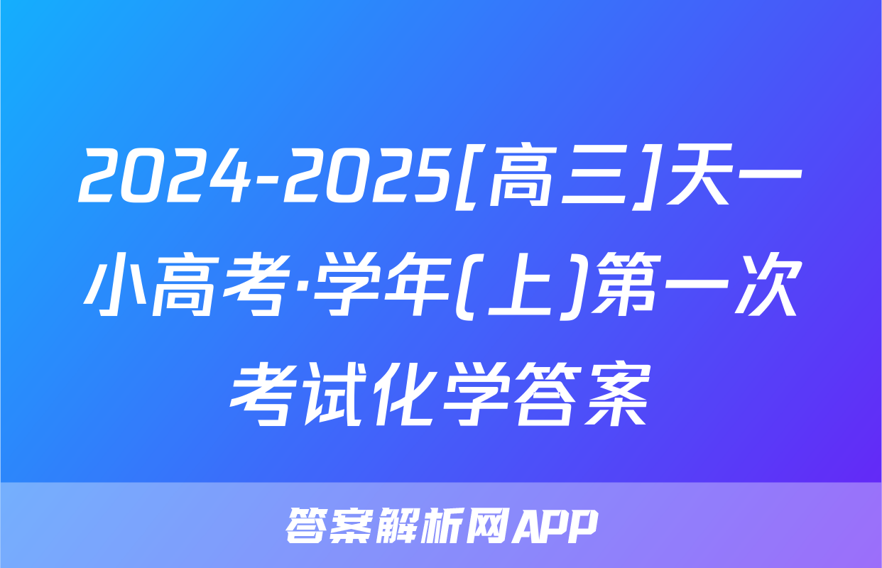 2024-2025[高三]天一小高考·学年(上)第一次考试化学答案