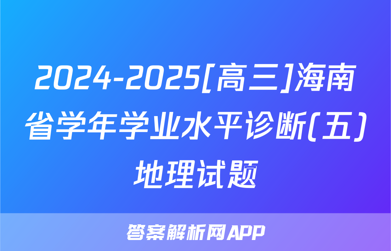 2024-2025[高三]海南省学年学业水平诊断(五)地理试题
