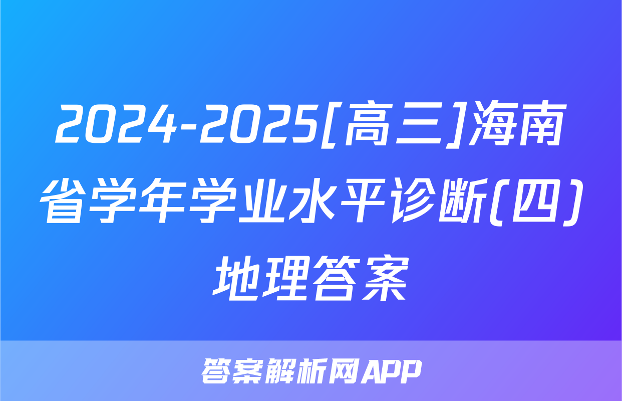 2024-2025[高三]海南省学年学业水平诊断(四)地理答案