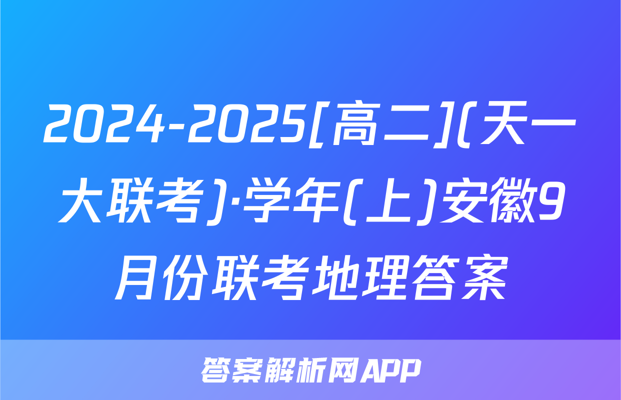 2024-2025[高二](天一大联考)·学年(上)安徽9月份联考地理答案