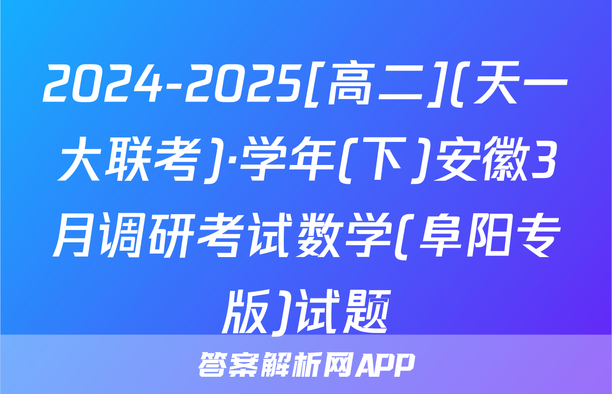 2024-2025[高二](天一大联考)·学年(下)安徽3月调研考试数学(阜阳专版)试题