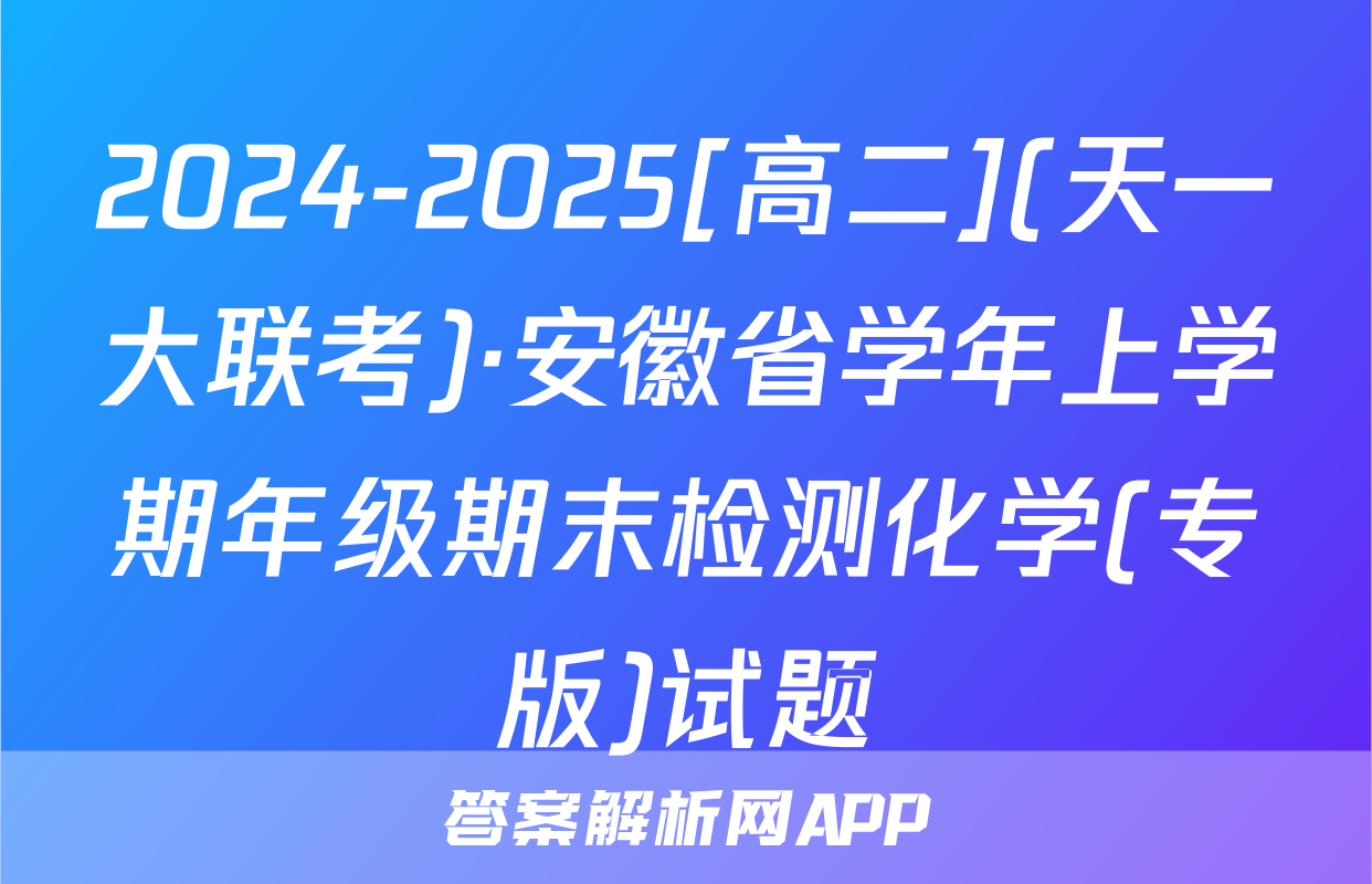 2024-2025[高二](天一大联考)·安徽省学年上学期年级期末检测化学(专版)试题