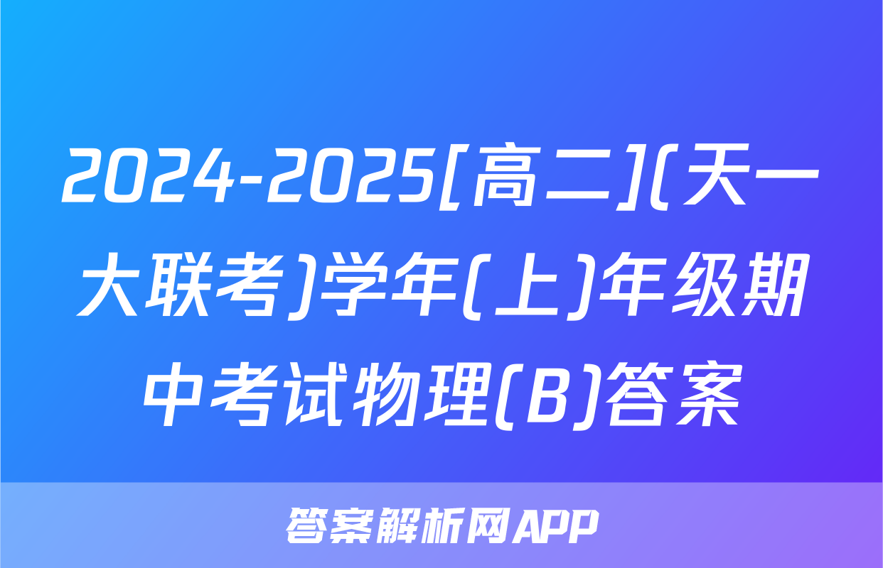 2024-2025[高二](天一大联考)学年(上)年级期中考试物理(B)答案