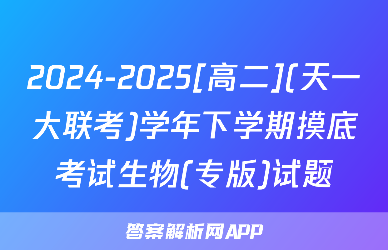 2024-2025[高二](天一大联考)学年下学期摸底考试生物(专版)试题