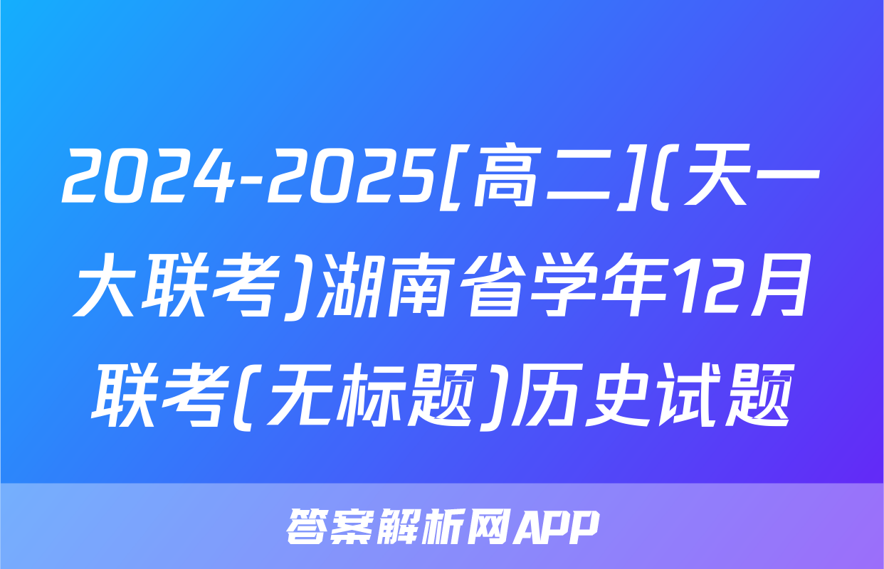2024-2025[高二](天一大联考)湖南省学年12月联考(无标题)历史试题
