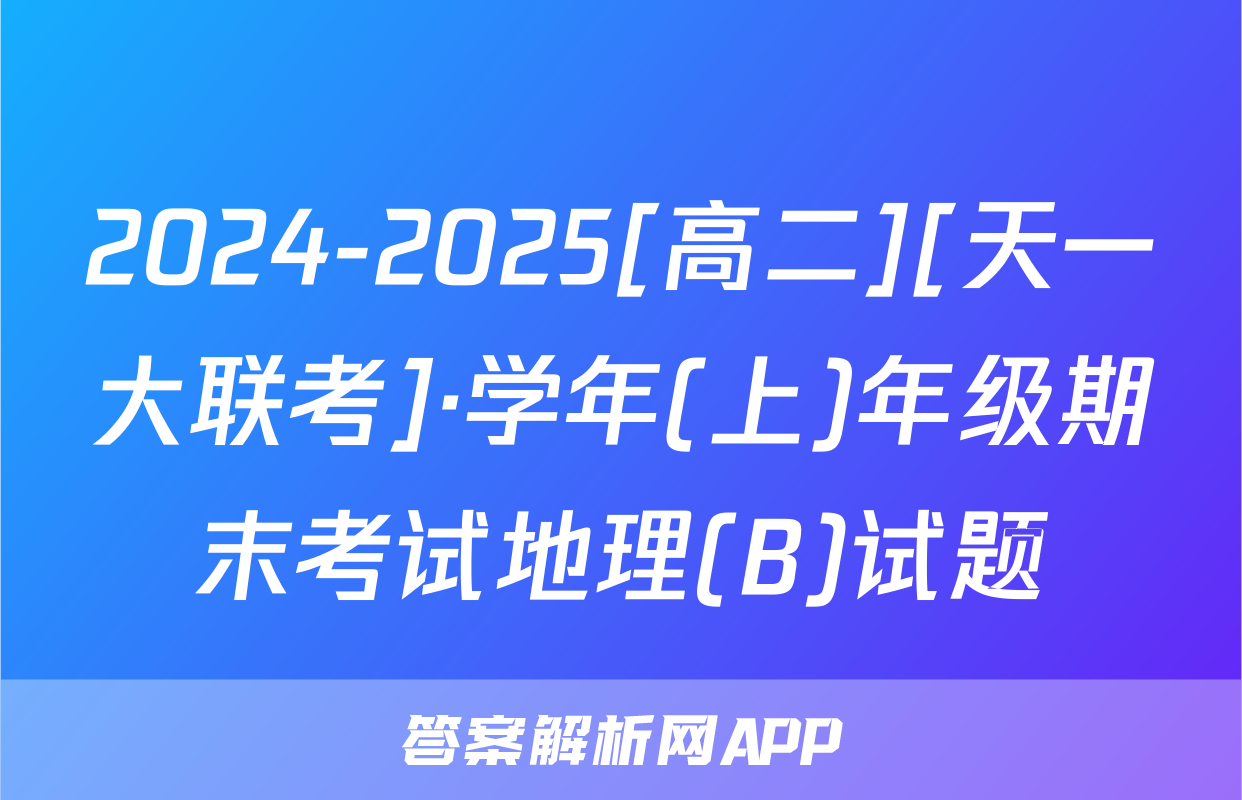 2024-2025[高二][天一大联考]·学年(上)年级期末考试地理(B)试题