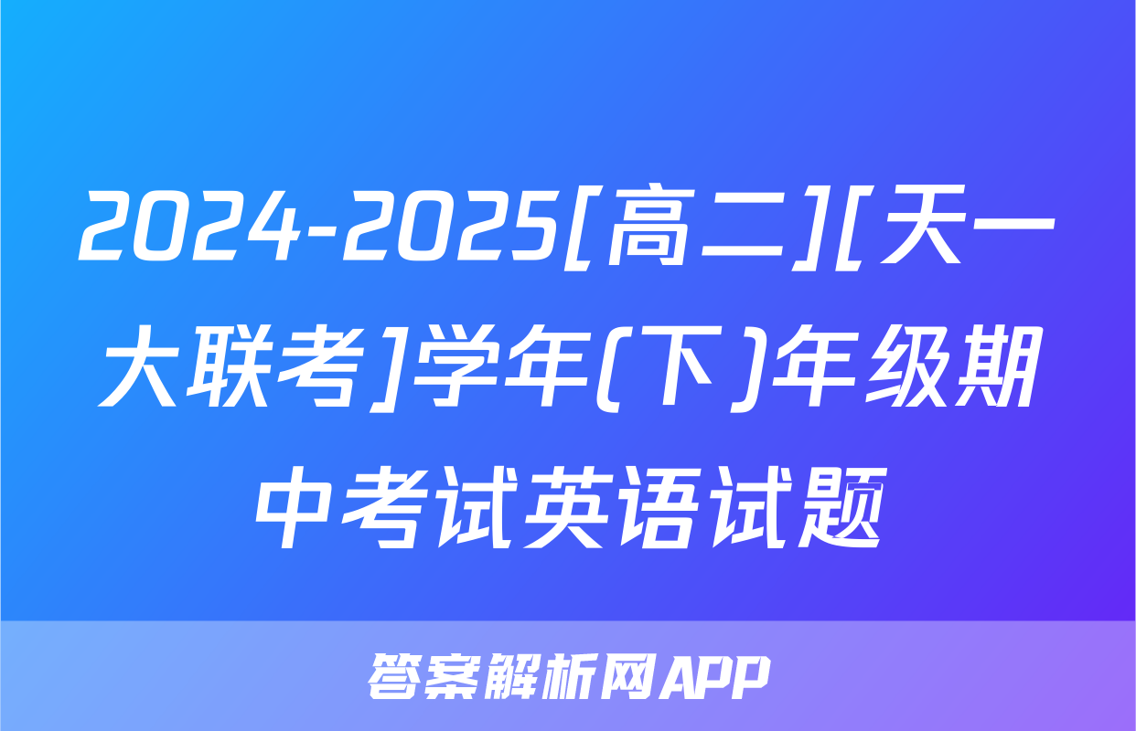 2024-2025[高二][天一大联考]学年(下)年级期中考试英语试题