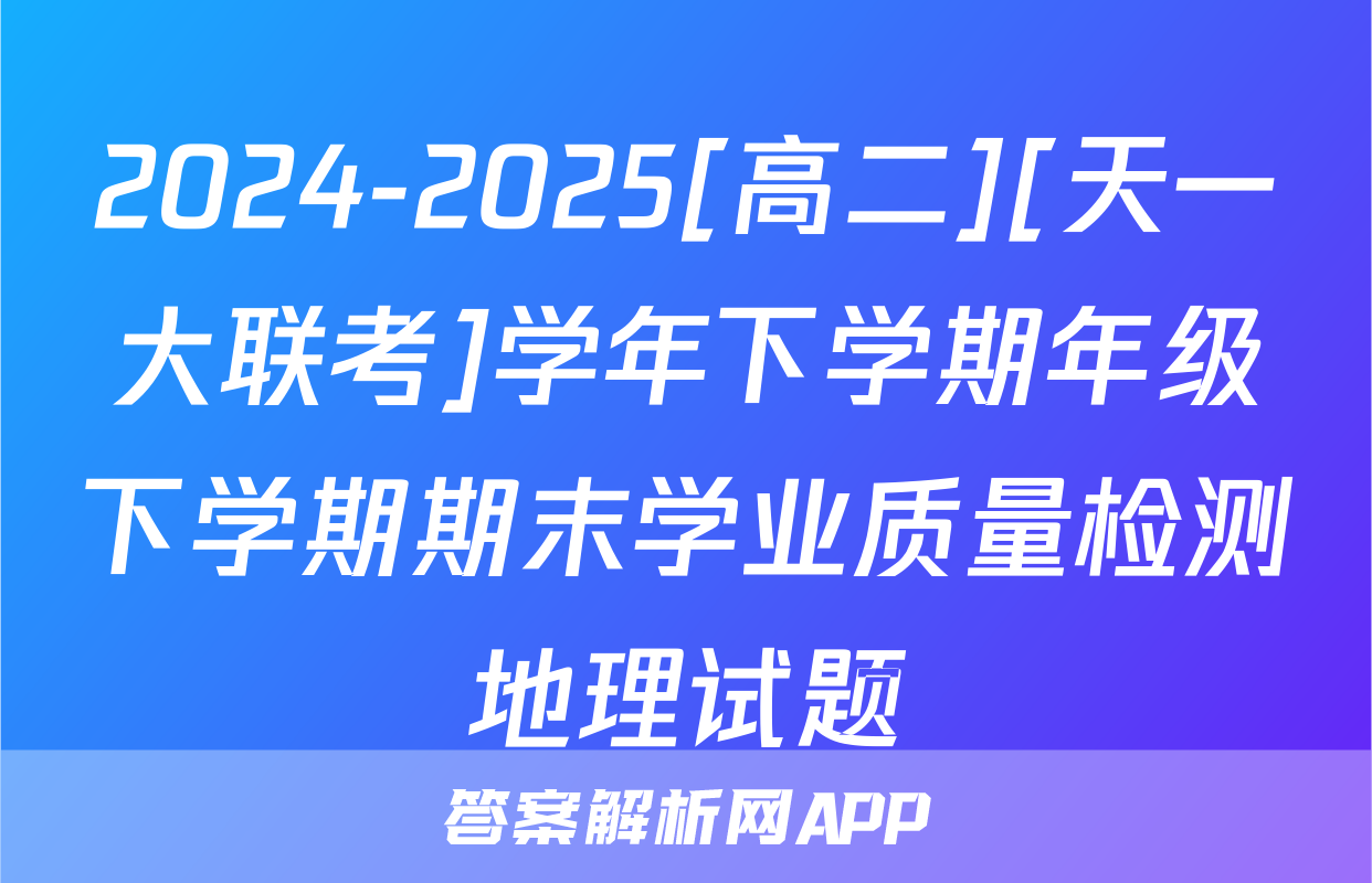 2024-2025[高二][天一大联考]学年下学期年级下学期期末学业质量检测地理试题