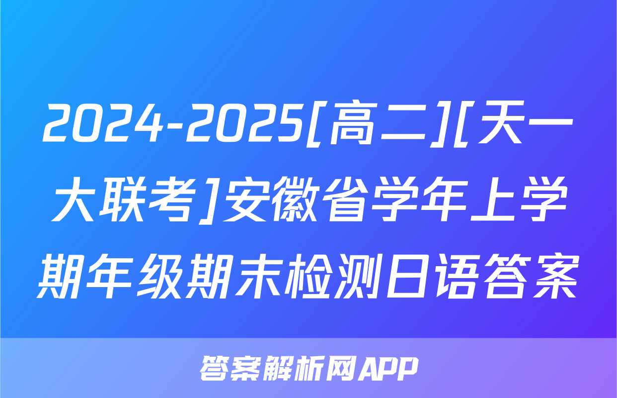 2024-2025[高二][天一大联考]安徽省学年上学期年级期末检测日语答案