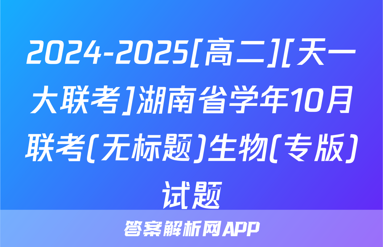 2024-2025[高二][天一大联考]湖南省学年10月联考(无标题)生物(专版)试题