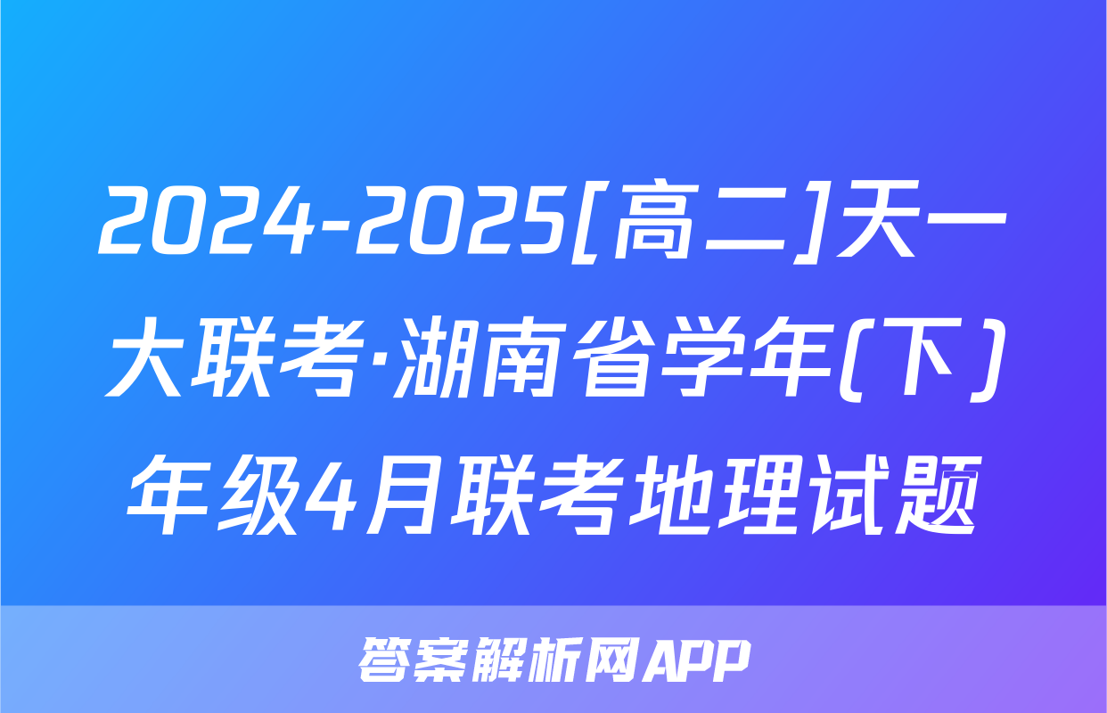 2024-2025[高二]天一大联考·湖南省学年(下)年级4月联考地理试题